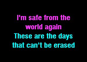 I'm safe from the
world again

These are the days
that can't be erased