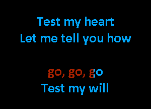 Test my heart
Let me tell you how

go, 80, 80
Test my will