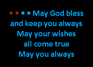 0 0 0 0 May God bless
and keep you always

May your wishes
all come true
May you always