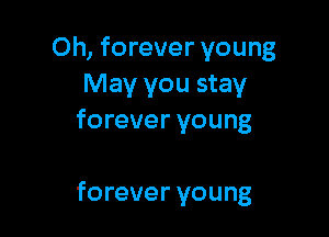 Oh, forever young
May you stay
forever young

forever young