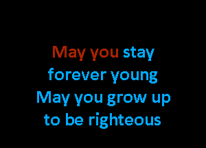 May you stay

forever young

May you grow up
to be righteous