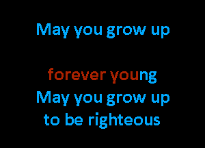 May you grow up

forever young

May you grow up
to be righteous