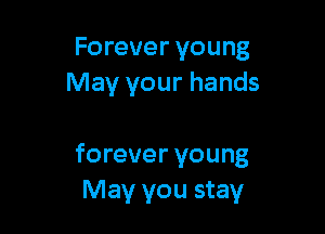 Forever young
May your hands

forever young
May you stay