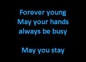 Forever young
May your hands

always be busy

May you stay