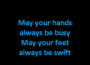 May your hands

always be busy
May your feet
always be swift