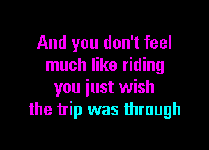 And you don't feel
much like riding

you just wish
the trip was through