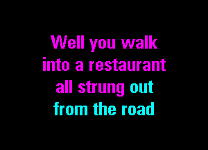 Well you walk
into a restaurant

all strung out
from the road