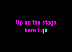 Up on the stage

here I go