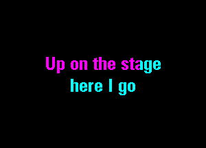 Up on the stage

here I go