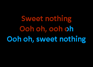Sweet nothing
Ooh oh, ooh oh

Ooh oh, sweet nothing