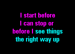 I start before
I can stop or

before I see things
the right way up