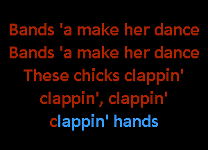 Bands 'a make her dance
Bands 'a make her dance
These chicks clappin'
clappin', clappin'
clappin' hands