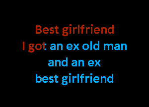 Best girlfriend
I got an ex old man

and an ex
best girlfriend