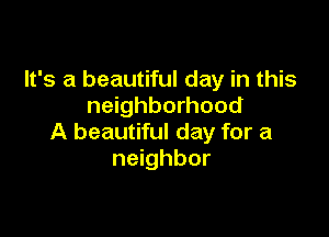 It's a beautiful day in this
neighborhood

A beautiful day for a
neighbor