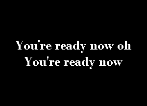 You're ready now 011

Y ou're ready now