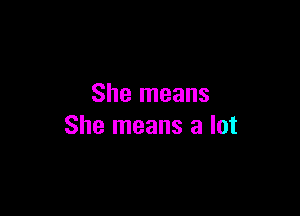 She means

She means a lot