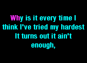 Why is it every time I
think I've tried my hardest
It turns out it ain't
enough,