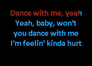 Dance with me, yeah
Yeah, baby, won't

you dance with me
I'm feelin' kinda hurt