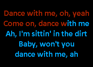 Dance with me, oh, yeah
Come on, dance with me
Ah, I'm sittin' in the dirt
Baby, won't you
dance with me, ah