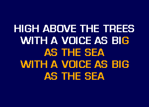 HIGH ABOVE THE TREES
WITH A VOICE AS BIG
AS THE SEA
WITH A VOICE AS BIG
AS THE SEA