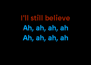 I'll still believe
Ah, ah, ah, ah

Ah, ah, ah, ah