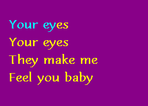 Your eyes
Your eyes

They make me

Feel you baby