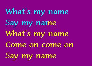 What's my name
Say my name

What's my name

Come on come on

Say my name
