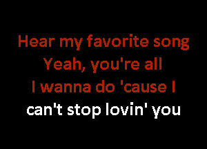 Hear my favorite song
Yeah, you're all

I wanna do 'cause I
can't stop lovin' you