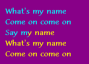 What's my name
Come on come on
Say my name

What's my name

Come on come on