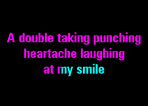 A double taking punching

heartache laughing
at my smile