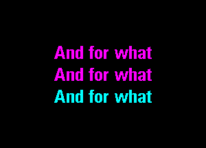 And for what

And for what
And for what