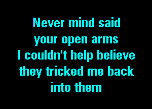 Never mind said
your open arms

I couldn't help believe
they tricked me back
into them