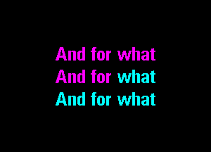 And for what

And for what
And for what