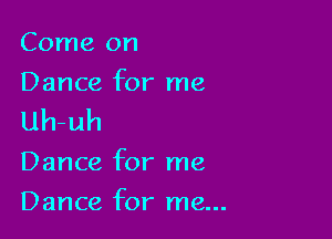 Come on
Dance for me

Uh-uh

Dance for me

Dance for me...