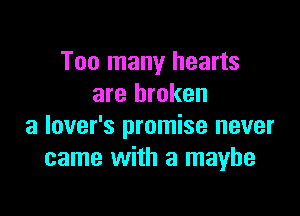 Too many hearts
are broken

a lover's promise never
came with a maybe