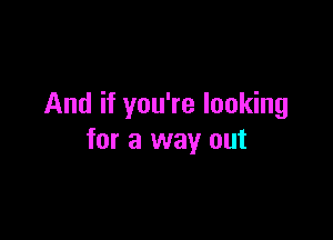 And if you're looking

for a way out