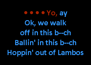 o o o 0 Yo, av
Ok, we walk

off in this b--ch
Ballin' in this b--ch
Hoppin' out of Lambos