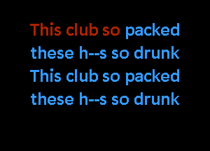 This club so packed
these h--s so drunk

This club so packed
these h--s so drunk