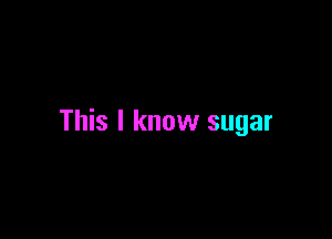 This I know sugar