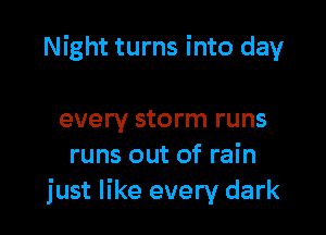 Night turns into day

every storm runs
runs out of rain
just like every dark