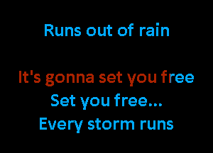Runs out of rain

It's gonna set you free
Set you free...
Every storm runs