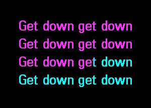 Get down get down
Get down get down
Get down get down
Get down get down