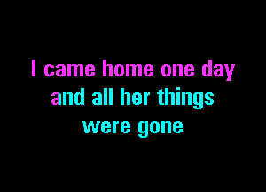 I came home one day

and all her things
were gone