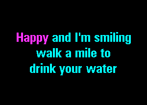 Happy and I'm smiling

walk a mile to
drink your water