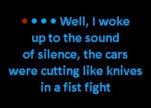 0 0 0 0 Well, I woke
uptothesound
of silence, the cars
were cutting like knives
in a fist fight