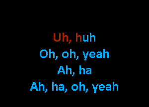 Uh, huh

Oh, oh, yeah
Ah, ha
Ah, ha, oh, yeah