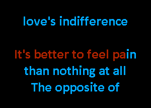 Iove's indifference

It's better to feel pain
than nothing at all
The opposite of
