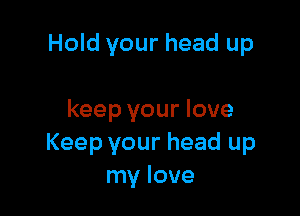 Hold your head up

keep your love
Keep your head up
my love