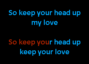 So keep your head up
my love

So keep your head up
keep your love