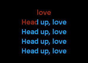love
Head up, love

Head up, love
Head up, love
Head up, love